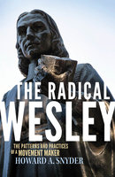 The Radical Wesley: The Patterns and Practices of a Movement Maker - Howard A. Snyder