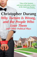 Why Torture Is Wrong, and the People Who Love Them: And Other Political Plays - Christopher Durang