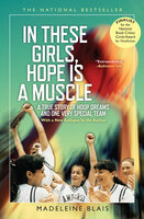 In These Girls, Hope Is a Muscle: A True Story of Hoop Dreams and One Very Special Team - Madeleine Blais