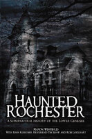 Haunted Rochester: A Supernatural History of the Lower Genesee - Mason Winfield, Tim Shaw, John Koerner, Rob Lockhart