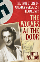 The Wolves at the Door: The True Story of America's Greatest Female Spy - Judith L. Pearson