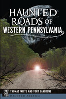 Haunted Roads of Western Pennsylvania - Thomas White, Tony Lavorgne