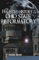 The Haunted History of the Ohio State Reformatory - Sherri Brake