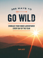 365 Ways to Go Wild: Embrace Your Inner Adventurer Everyday of the Year - Sam Lacey