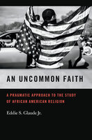 An Uncommon Faith: A Pragmatic Approach to the Study of African American Religion - Eddie S. Glaude Jr.