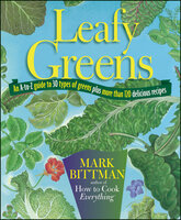 Leafy Greens: An A-to-Z Guide to 30 Types of Greens Plus More than 120 Delicious Recipes - Mark Bittman