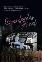 Everybody Sing!: Community Singing in the American Picture Palace - Esther M. Morgan-Ellis
