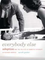 Everybody Else: Adoption and the Politics of Domestic Diversity in Postwar America - Sarah Potter