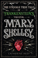 Mary Shelley: The Strange True Tale of Frankenstein's Creator - Catherine Reef