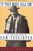 "If They Move . . . Kill 'Em!": The Life and Times of Sam Peckinpah - David Weddle