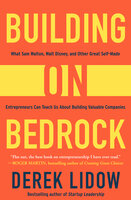 Building on Bedrock: What Sam Walton, Walt Disney, and Other Great Self-Made Entrepreneurs Can Teach Us About Building Valuable Companies - Derek Lidow