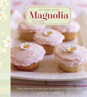 At Home with Magnolia: Classic American Recipes from the Founder of Magnolia Bakery - Allysa Torey