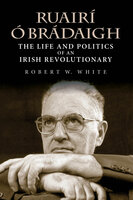 Ruairí Ó Brádaigh: The Life and Politics of an Irish Revolutionary - Robert W. White