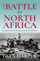 The Battle for North Africa: El Alamein and the Turning Point for World War II - Glyn Harper