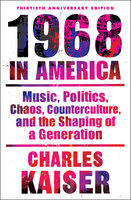 1968 in America: Music, Politics, Chaos, Counterculture, and the Shaping of a Generation - Charles Kaiser