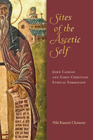 Sites of the Ascetic Self: John Cassian and Christian Ethical Formation - Niki Kasumi Clements