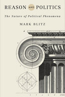 Reason and Politics: The Nature of Political Phenomena - Mark Blitz