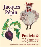 Poulets & Légumes: A Verse Narrative: My Favorite Chicken and Vegetable Recipes - Jacques Pépin