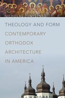 Theology and Form: Contemporary Orthodox Architecture in America - Nicholas Denysenko