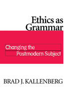 Ethics as Grammar: Changing the Postmodern Subject - Brad J. Kallenberg