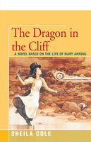 The Dragon in the Cliff: A Novel Based on the Life of Mary Anning - Sheila Cole
