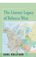 The Literary Legacy of Rebecca West - Carl Rollyson