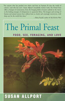 The Primal Feast: Food, Sex, Foraging, and Love - Susan Allport