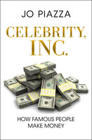 Celebrity, Inc.: How Famous People Make Money - Jo Piazza