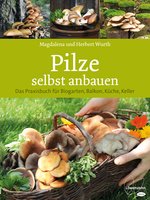 Pilze selbst anbauen: Das Praxisbuch für Biogarten, Balkon, Küche, Keller - Magdalena Wurth, Herbert Wurth