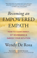 Becoming an Empowered Empath: How to Clear Energy, Set Boundaries & Embody Your Intuition - Wendy De Rosa