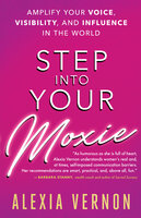 Step into Your Moxie: Amplify Your Voice, Visibility, and Influence in the World - Alexia Vernon