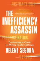 The Inefficiency Assassin: Time Management Tactics for Working Smarter, Not Longer - Helene Segura