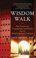 Wisdom Walk: Nine Practices for Creating Peace and Balance from the World's Spiritual Traditions - Sage Bennet, PhD