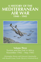 A History of the Mediterranean Air War, 1940–1945: Volume Three: Tunisia and the End in Africa, November 1942–1943 - Christopher Shores, Frank Olynyk, Giovanni Massimello, Russell Guest, Winfried Bock