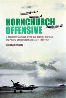 Hornchurch Offensive: A Definitive Account of the RAF Fighter Airfield, Its Pilots, Groundcrew and Staff, 1941–1962 - Richard C. Smith