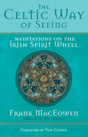 The Celtic Way of Seeing: Meditations on the Irish Spirit Wheel - Frank MacEowen