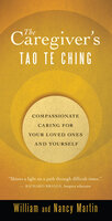 The Caregiver's Tao Te Ching: Compassionate Caring for Your Loved Ones and Yourself - Nancy Martin, William Martin