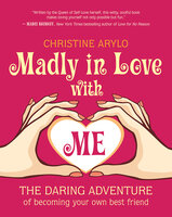 Madly in Love with ME: The Daring Adventure of Becoming Your Own Best Friend - Christine Arylo