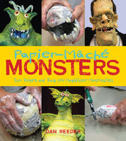 Papier-Mâché Monsters: Turn Trinkets and Trash into Magnificent Monstrosities - Dan Reeder