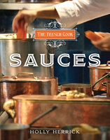 The French Cook: Sauces - Holly Herrick
