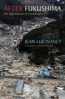 After Fukushima: The Equivalence of Catastrophes - Jean-Luc Nancy