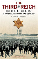 The Third Reich in 100 Objects: A Material History of Nazi Germany - Roger Moorhouse