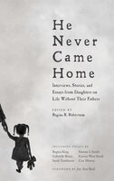 He Never Came Home: Interviews, Stories, and Essays from Daughters on Life Without Their Fathers - 