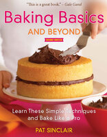 Baking Basics and Beyond: Learn These Simple Techniques and Bake Like a Pro - Pat Sinclair