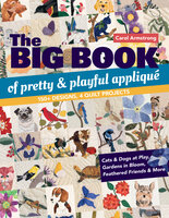Big Book of Pretty & Playful Appliqué: 150+ Designs, 4 Quilt Projects Cats & Dogs at Play, Gardens in Bloom, Feathered Friends & More - Carol Armstrong