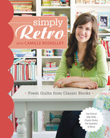 Simply Retro with Camille Roskelley: Fresh Quilts from Classic Blocks - Camille Roskelley