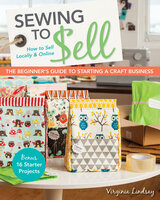 Sewing to Sell : How To Sell Locally & Online - The Beginner's Guide to Starting a Craft Business: How To Sell Locally & Online; The Beginner's Guide to Starting a Craft Business - Virginia Lindsay