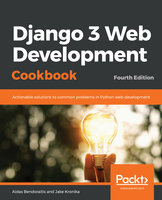 Django 3 Web Development Cookbook: Actionable solutions to common problems in Python web development, 4th Edition - Aidas Bendoraitis, Jake Kronika