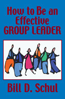 How to Be an Effective Group Leader - Bill D. Schul