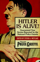 Hitler Is Alive!: Guaranteed True Stories Reported by the National Police Gazette - Various authors